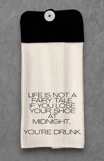 Life is not a fairy tale. If you lose your shoe at midnight, You're Drunk.